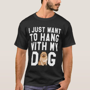 I Just Want To Hang With My Pomeranian Dog T-Shirt