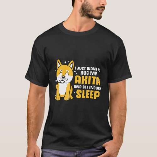 I Just Want To Hug My Akita And Get Enough Sleep T_Shirt