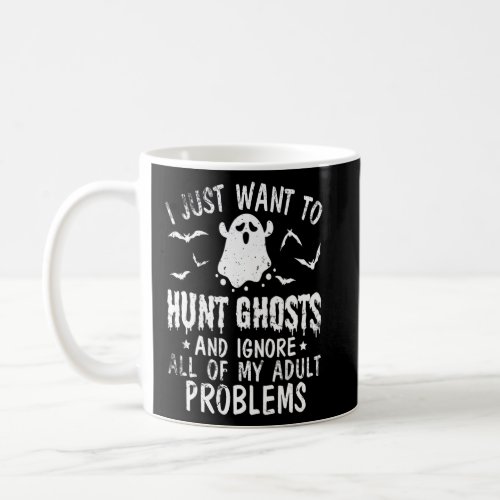 I Just Want To Hunt Ghosts  Ignore All Of My Adul Coffee Mug