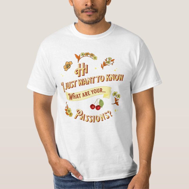 I just want to know, what are your passions?  T-Shirt (Front)