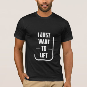 I Just Want To Lift - Gym T-Shirt