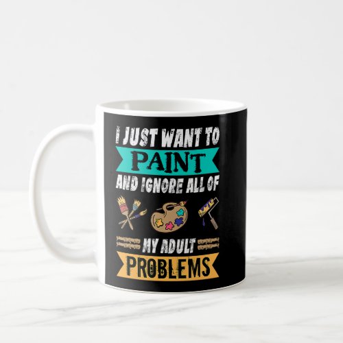 I Just Want To Paint And Ignore My Problems Painte Coffee Mug