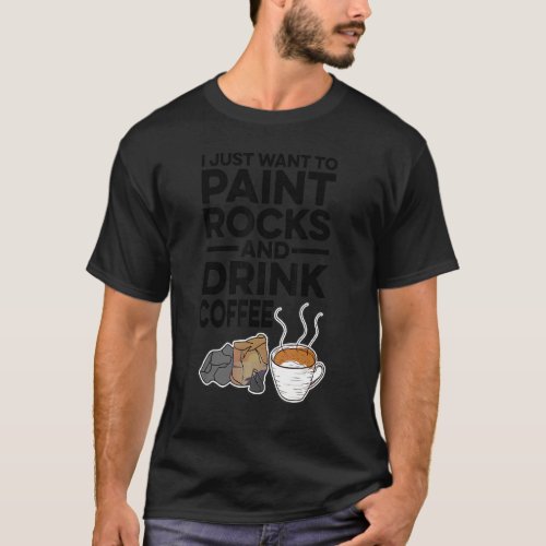 I Just Want To Paint Rocks And Drink Coffee Painte T_Shirt