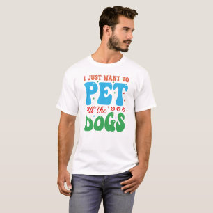 I JUST WANT TO PET ALL THE DOGS, Dog Mom  T-Shirt