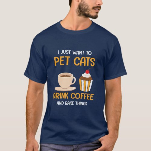 I just want to pet cats drink coffee and bake thi T_Shirt