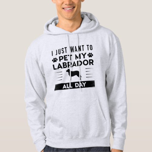 I Just Want To Pet My Labrador All Day Hoodie