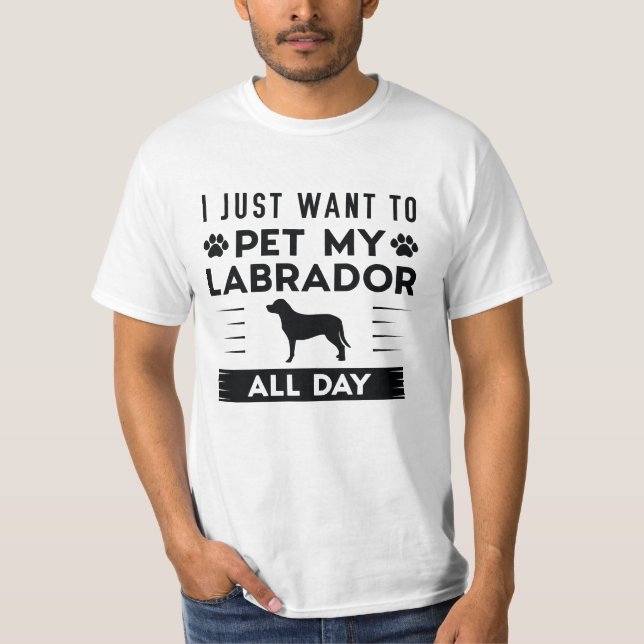 I Just Want To Pet My Labrador All Day T-Shirt (Front)