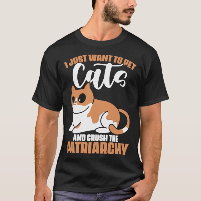 I Just Want to Pets Cat and Crush the Patriarchy F T-Shirt (Front)
