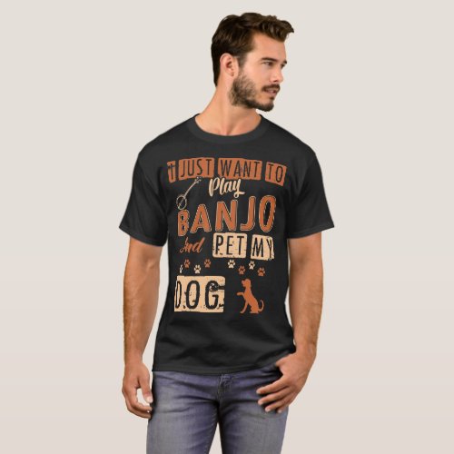 I Just Want To Play Banjo And Pet My Dog Tshirt