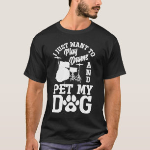 I Just Want To Play Drums And Pet My Dog Drummer T-Shirt