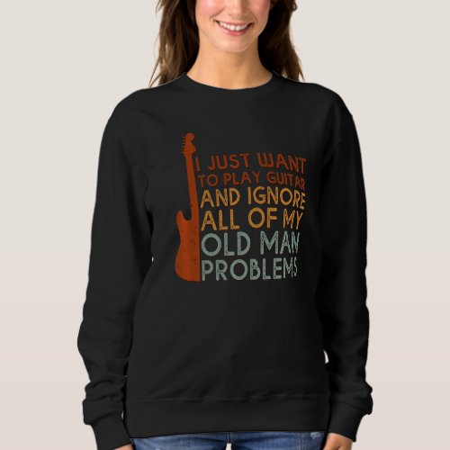 I Just Want To Play Guitar Ignore All Of My Old Ma Sweatshirt