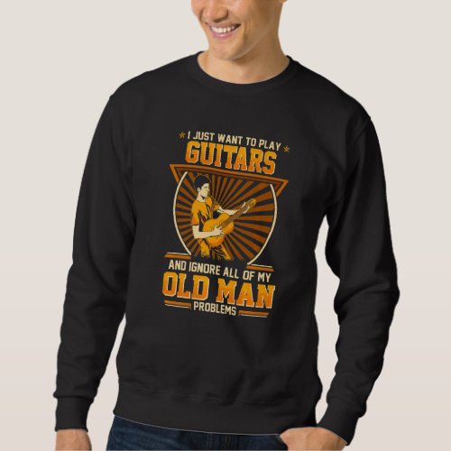 I Just Want To Play Guitars And Ignore My Old Man  Sweatshirt