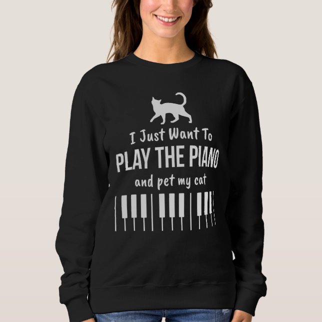 I Just Want To Play The Piano And Pet My Cat Sweatshirt (Front)