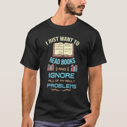 I Just Want To Read Books And Ignore All My Adult  T_Shirt