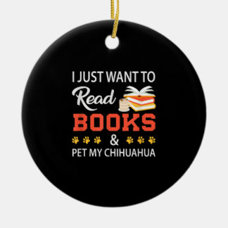 I Just Want To Read Books And Pet My Chihuahua Ceramic Ornament