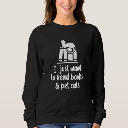 I Just Want To Read Books  Pet Cats Funny Book Ca Sweatshirt