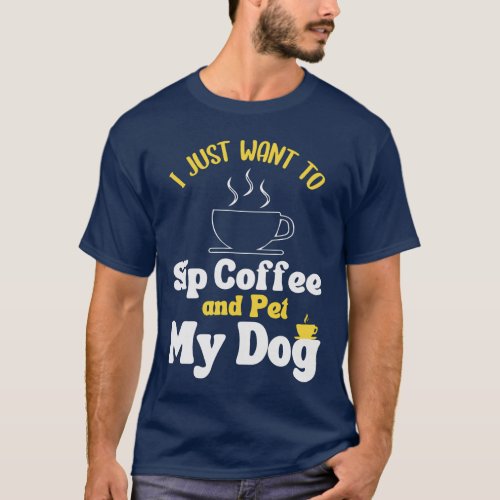 I just want to sip coffee and pet my dog  T_Shirt