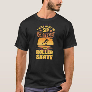 I Just Want To Sip Coffee And Roller Skate T-Shirt