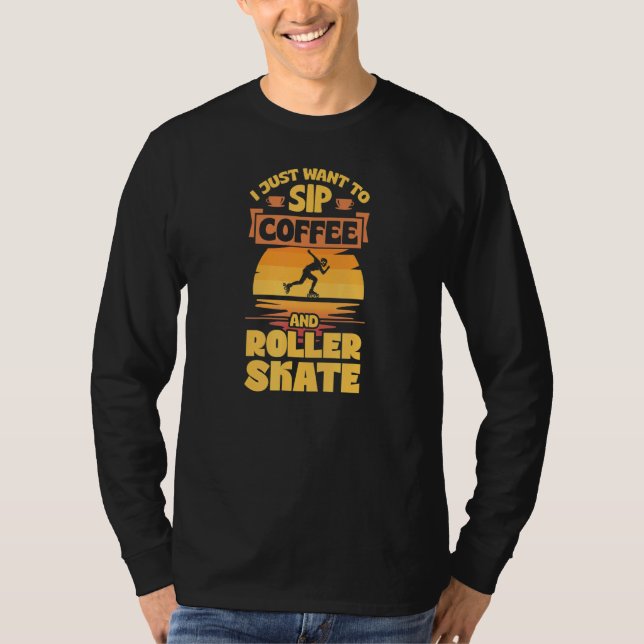 I Just Want To Sip Coffee And Roller Skate T-Shirt (Front)