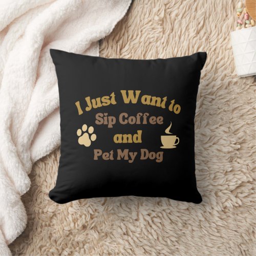 I Just Want to Sip Coffee  Pet My Dog Funny Throw Pillow