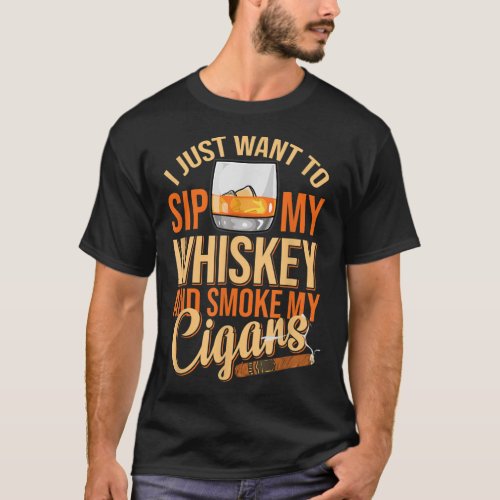 I Just Want To Sip My Whiskey And Smoke My Cigar B T_Shirt