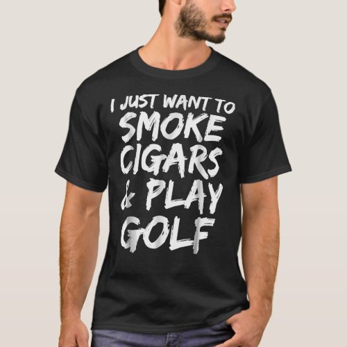 I Just Want To Smoke Cigars Amp Play Golf Funny  T_Shirt