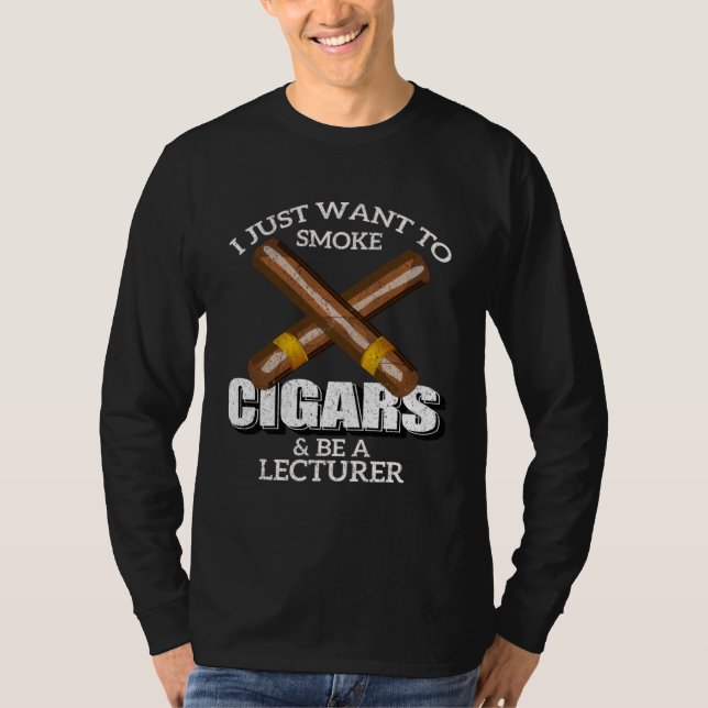 I Just Want To Smoke Cigars and Be A LECTURER LECT T-Shirt (Front)