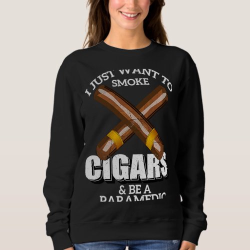I Just Want To Smoke Cigars and Be A PARAMEDIC PAR Sweatshirt