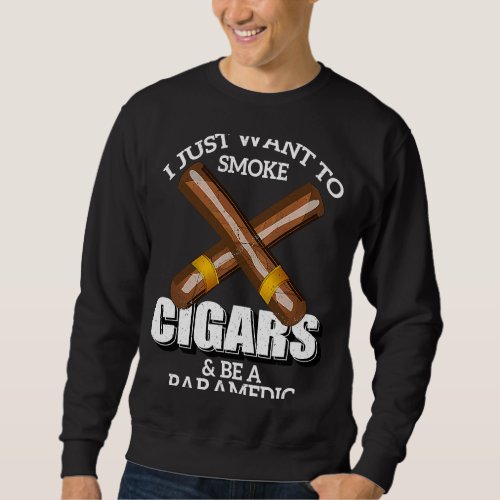 I Just Want To Smoke Cigars and Be A PARAMEDIC PAR Sweatshirt