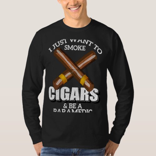 I Just Want To Smoke Cigars and Be A PARAMEDIC PAR T_Shirt