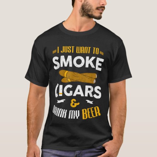 I Just Want To Smoke Cigars And Drink My Beer Ciga T_Shirt
