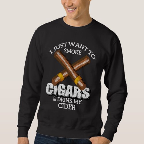 I Just Want To Smoke Cigars And Drink My Cider T S Sweatshirt