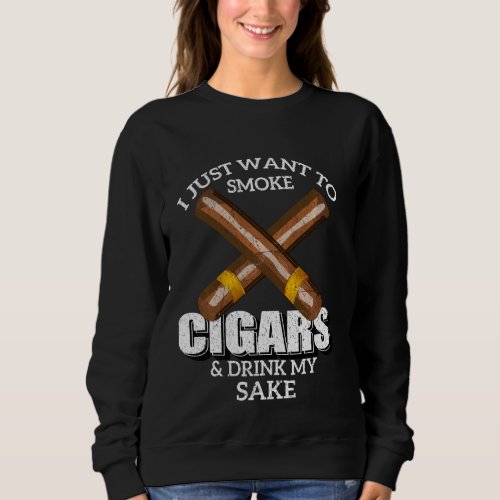 I Just Want To Smoke Cigars And Drink My Sake T Sh Sweatshirt