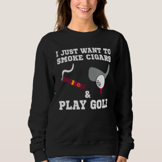 I Just Want To Smoke Cigars And Play Golf Sweatshirt