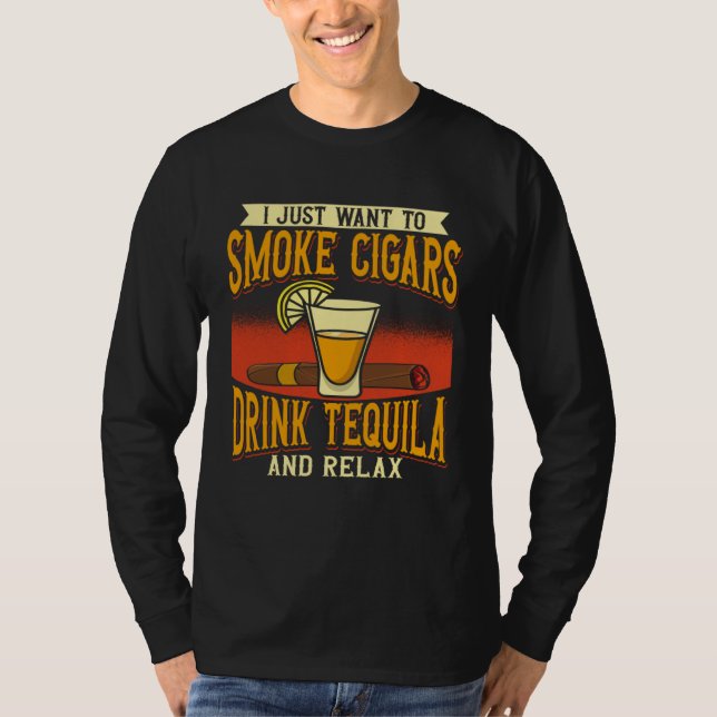 I Just Want To Smoke Cigars Drink Tequila And Rela T-Shirt (Front)
