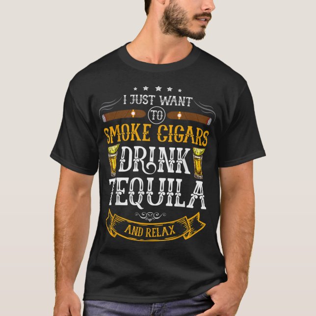 I just want to smoke cigars drink Tequila and rela T-Shirt (Front)