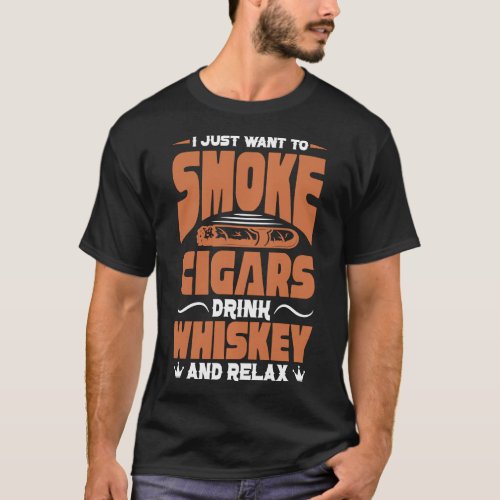 I Just Want To Smoke Cigars Drink Whiskey Relax Ci T_Shirt