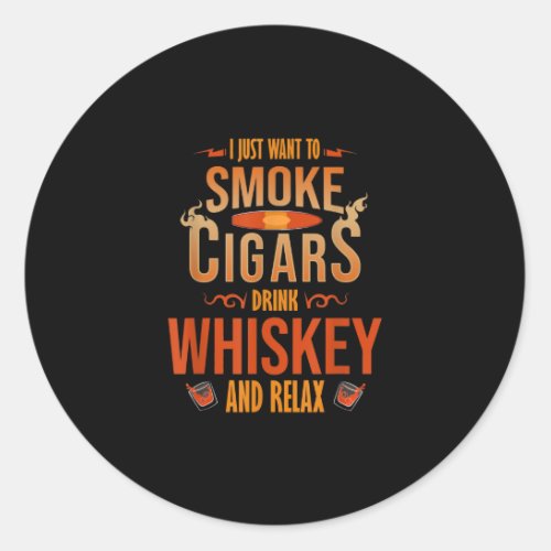 I Just Want To Smoke Cigars Drink Whiskey Relax Classic Round Sticker
