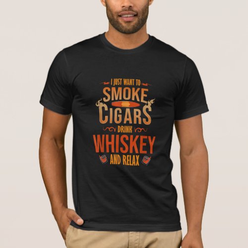 I Just Want To Smoke Cigars Drink Whiskey Relax T_Shirt