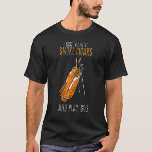 I Just Want To Smoke Cigars & Play Golf  Smoker  6 T-Shirt