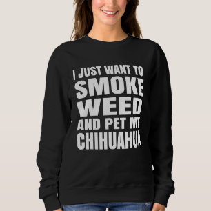 I Just Want To Smoke Weed And Pet My Chihuahua Sto Sweatshirt