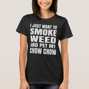 I just want to smoke weed and pet my Chow Chow Sto T-Shirt