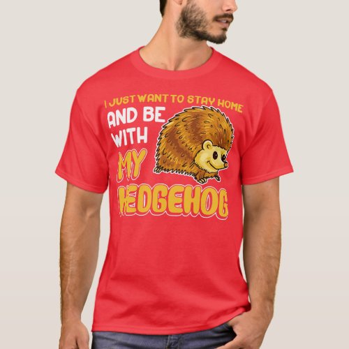 I Just Want To Stay Home And Be With My Hedgehog T_Shirt