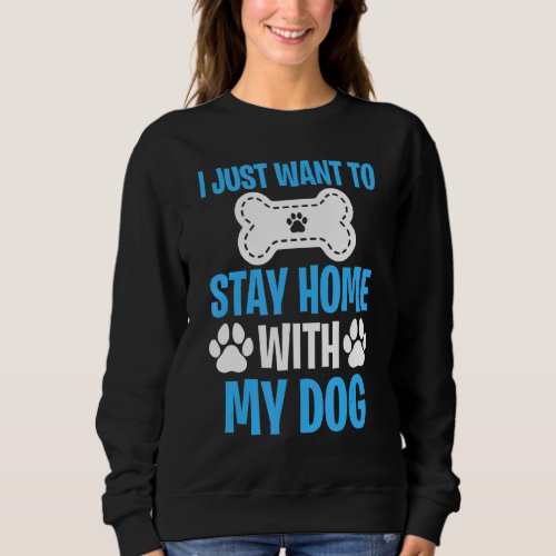 I Just Want To Stay Home With My Dog   Dog  2 Sweatshirt