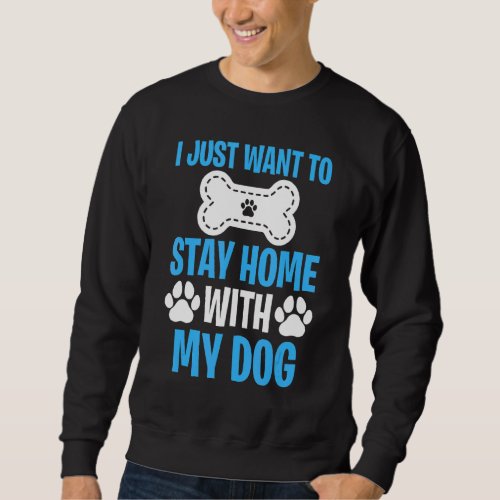 I Just Want To Stay Home With My Dog   Dog  2 Sweatshirt