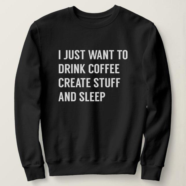 I Just Want To Sweatshirt (Design Front)
