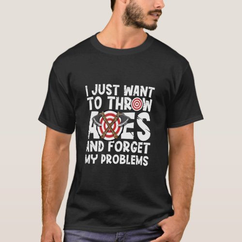 I just want to throw axes throwing hatchet lumberj T_Shirt
