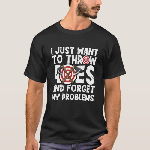 I just want to throw axes throwing hatchet lumberj T_Shirt