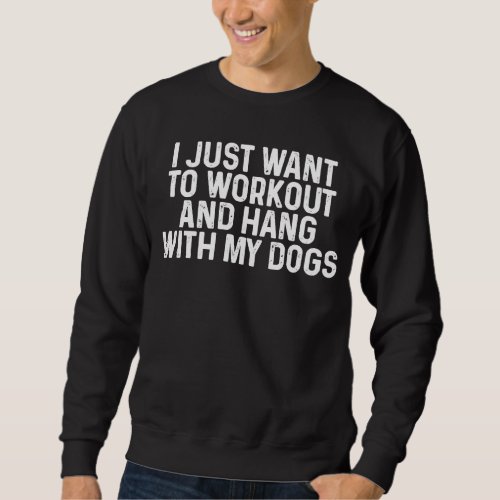 I just want to train and hang with my dogs sweatshirt