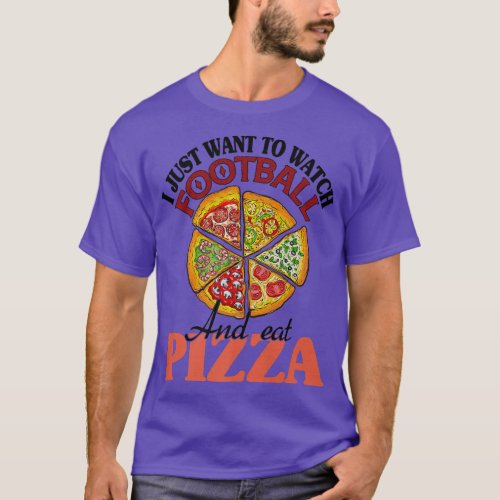 I Just Want To Watch Football And Eat Pizza  T_Shirt